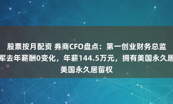 股票按月配资 券商CFO盘点：第一创业财务总监马东军去年薪酬0变化，年薪144.5万元，拥有美国永久居留权