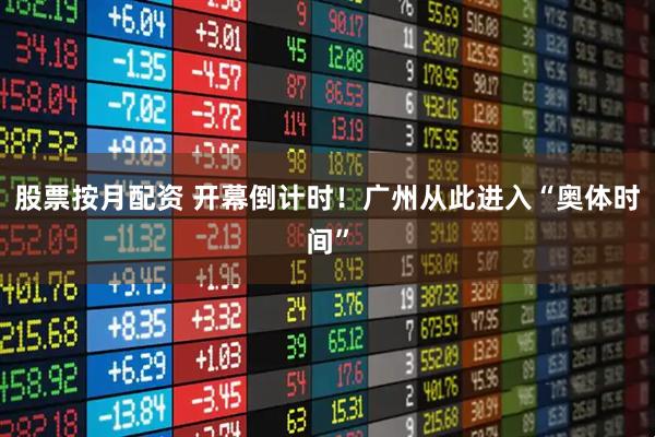 股票按月配资 开幕倒计时！广州从此进入“奥体时间”