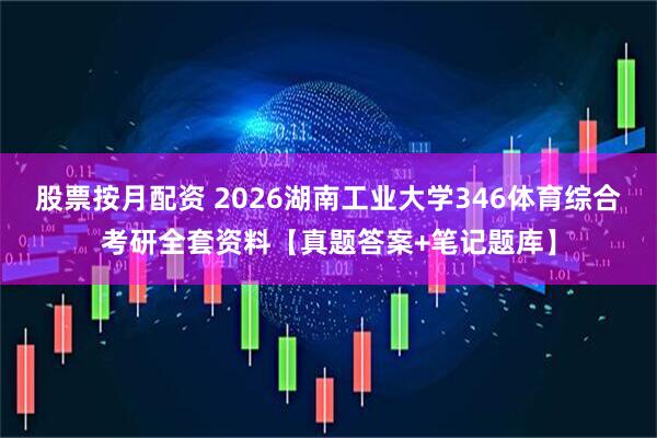 股票按月配资 2026湖南工业大学346体育综合考研全套资料【真题答案+笔记题库】