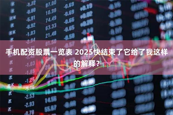 手机配资股票一览表 2025快结束了它给了我这样的解释？