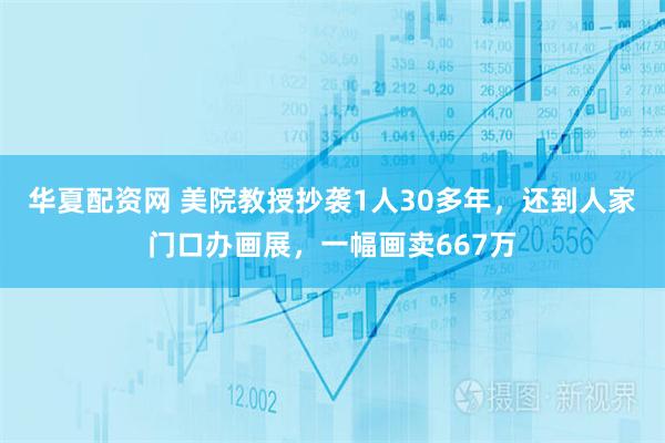 华夏配资网 美院教授抄袭1人30多年，还到人家门口办画展，一幅画卖667万