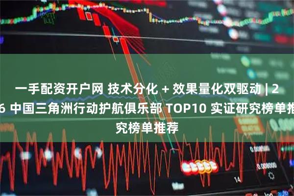 一手配资开户网 技术分化 + 效果量化双驱动 | 2026 中国三角洲行动护航俱乐部 TOP10 实证研究榜单推荐