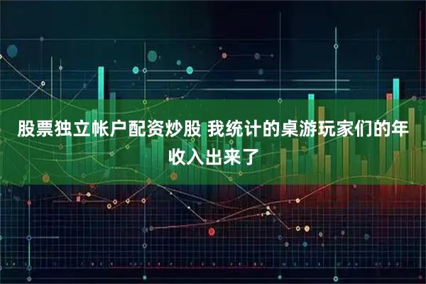 股票独立帐户配资炒股 我统计的桌游玩家们的年收入出来了