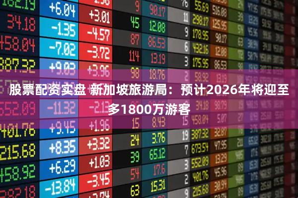 股票配资实盘 新加坡旅游局：预计2026年将迎至多1800万游客