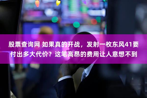 股票查询网 如果真的开战，发射一枚东风41要付出多大代价？这笔高昂的费用让人意想不到