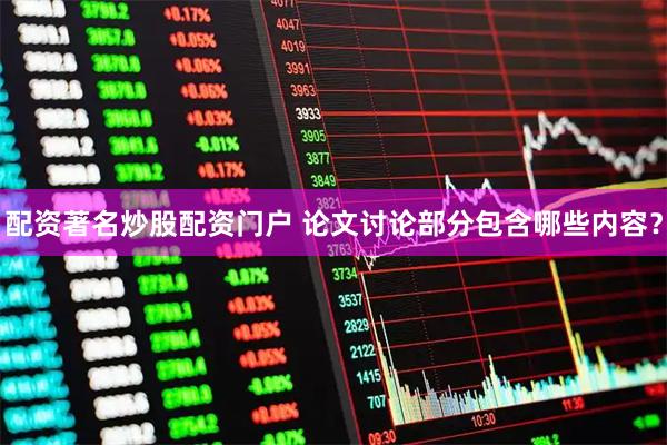 配资著名炒股配资门户 论文讨论部分包含哪些内容？
