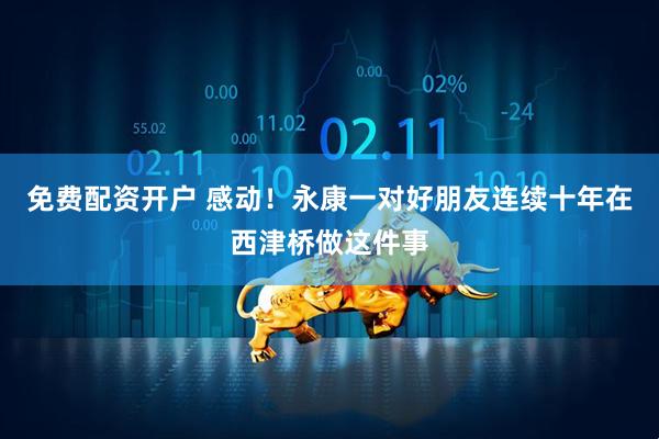 免费配资开户 感动！永康一对好朋友连续十年在西津桥做这件事