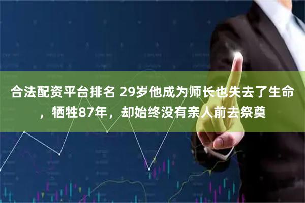 合法配资平台排名 29岁他成为师长也失去了生命，牺牲87年，却始终没有亲人前去祭奠