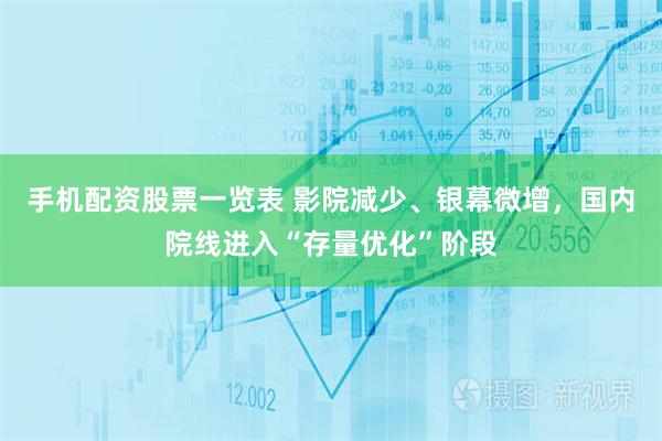 手机配资股票一览表 影院减少、银幕微增，国内院线进入“存量优化”阶段
