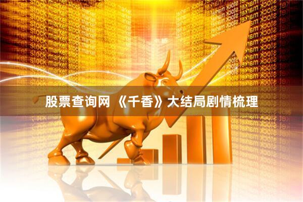 股票查询网 《千香》大结局剧情梳理