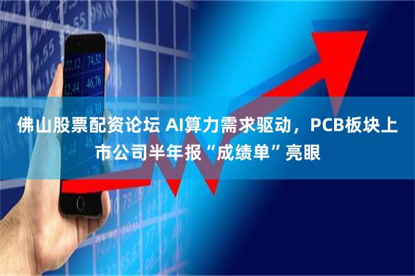 佛山股票配资论坛 AI算力需求驱动，PCB板块上市公司半年报“成绩单”亮眼