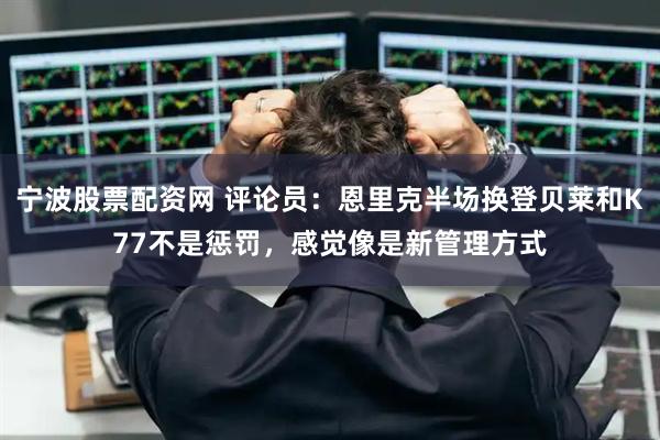 宁波股票配资网 评论员：恩里克半场换登贝莱和K77不是惩罚，感觉像是新管理方式