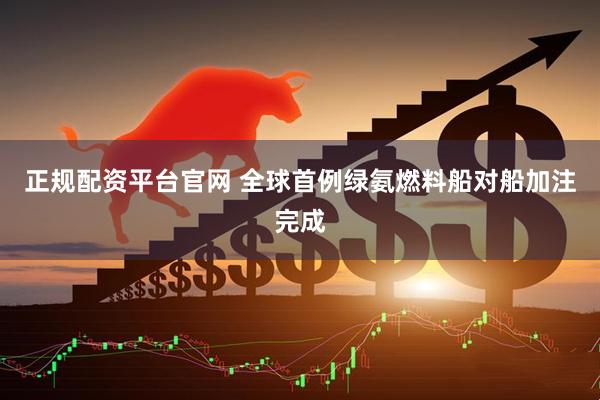 正规配资平台官网 全球首例绿氨燃料船对船加注完成